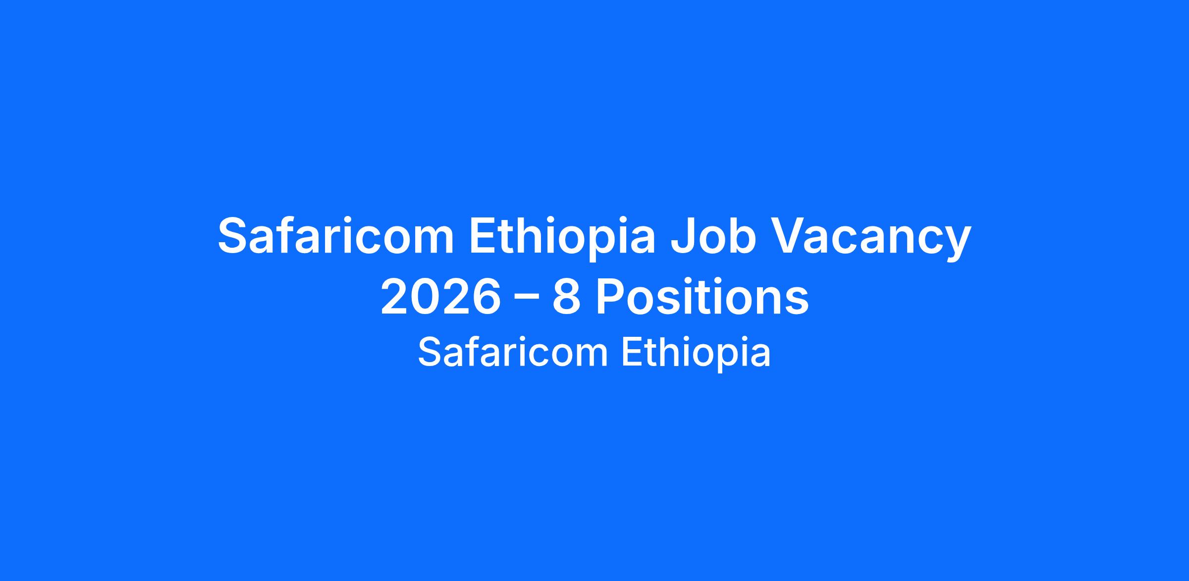Safaricom Ethiopia Job Vacancy 2026 – 8 Positions at Safaricom